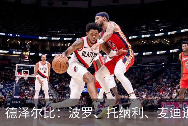 德泽尔比：波罗、托纳利、麦迪逊都可以出战，所有人都做好了准备