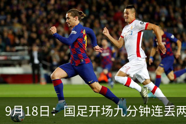 9月18日：国足开场九分钟连丢两球中场形同虚设：向前传球成功率暴跌至41%主帅当众承认